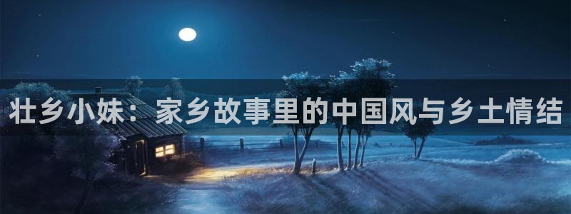 糖心vlog破解版ios：壮乡小妹：家乡故事里的中国风与乡土情结